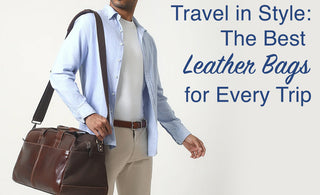 Travel in Style: The Best Leather Bags for Every Trip