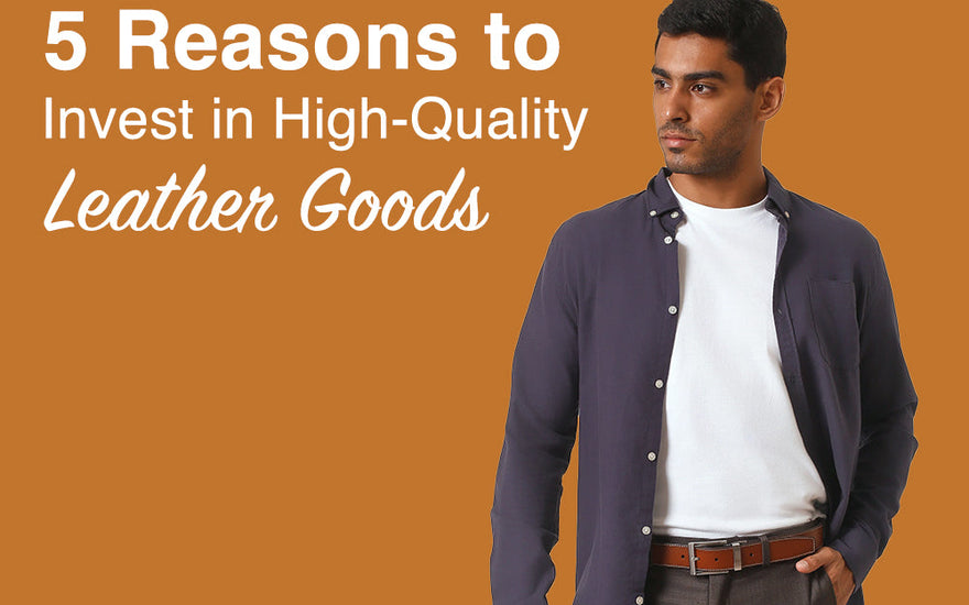 5 Reasons to Invest in High-Quality Leather Goods